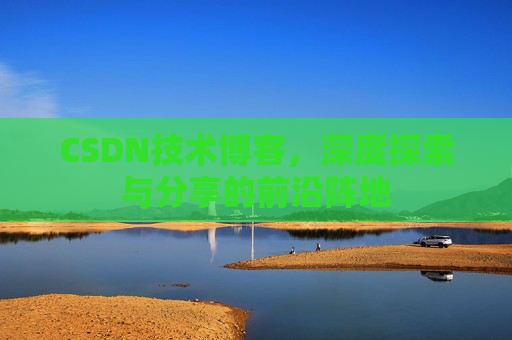 CSDN技术博客，深度探索与分享的前沿阵地